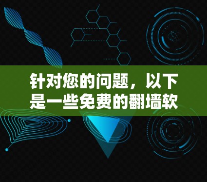 针对您的问题，以下是一些免费的翻墙软件推荐，涵盖了多种使用场景