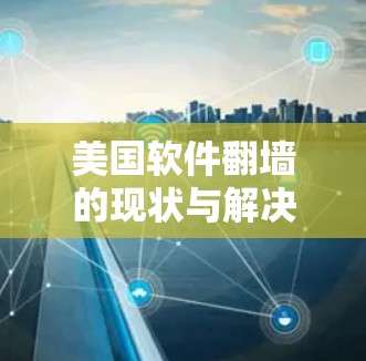 美国软件翻墙的现状与解决方案