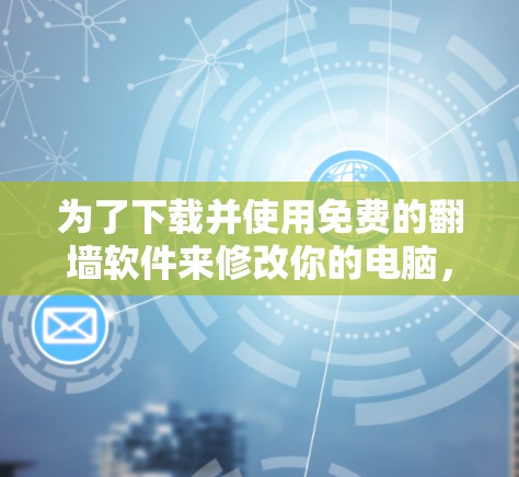 为了下载并使用免费的翻墙软件来修改你的电脑，您可以按照以下步骤进行操作