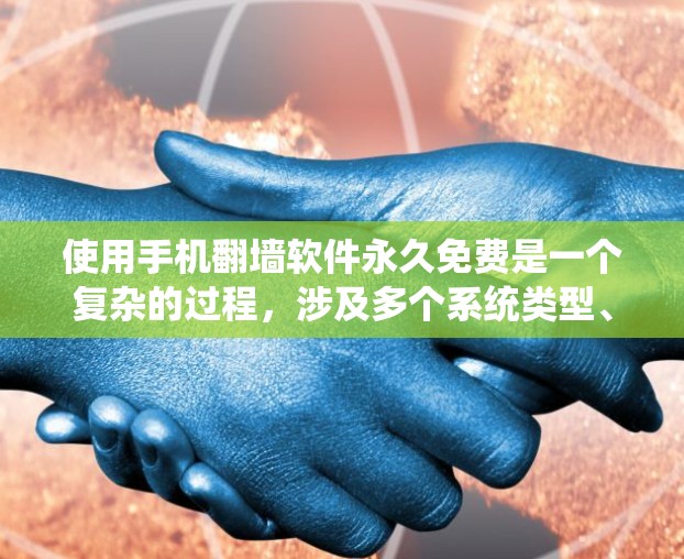 使用手机翻墙软件永久免费是一个复杂的过程，涉及多个系统类型、操作步骤和潜在问题。以下是对该问题的分步指南