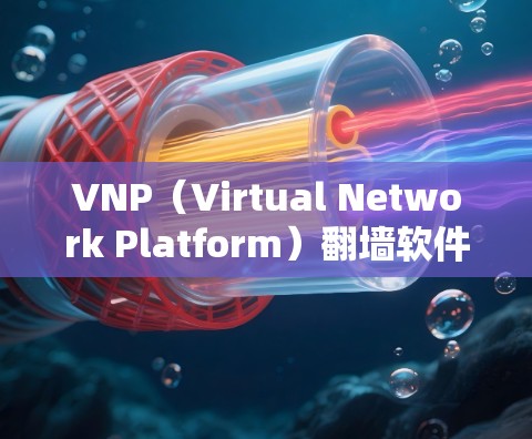 VNP（Virtual Network Platform）翻墙软件是用于远程办公和网络虚拟化的工具，广泛应用于企业IT环境。以下是几个常见的VNP翻墙软件推荐，供您参考