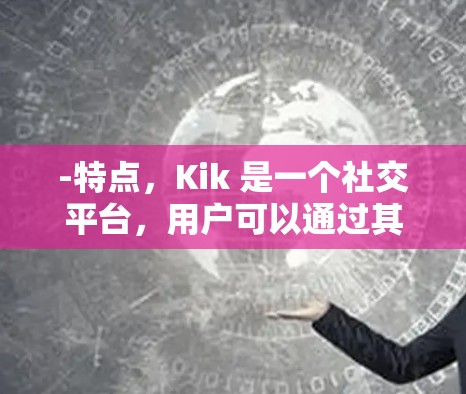 -特点，Kik 是一个社交平台，用户可以通过其翻墙功能转移到其他设备