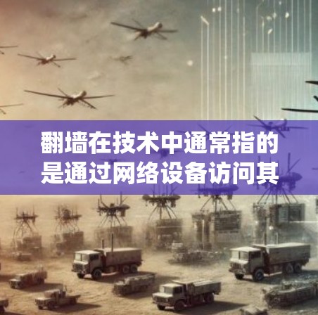 翻墙在技术中通常指的是通过网络设备访问其他服务器或资源的操作，类似于传统的防火墙或网络连接。在某些情况下，翻墙可能涉及使用特定的软件来管理或处理这些翻墙操作，以确保安全和高效