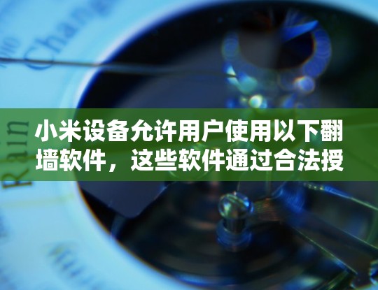 小米设备允许用户使用以下翻墙软件，这些软件通过合法授权保护用户的数据安全