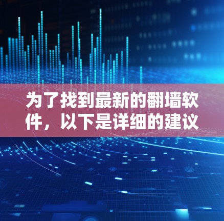 为了找到最新的翻墙软件，以下是详细的建议