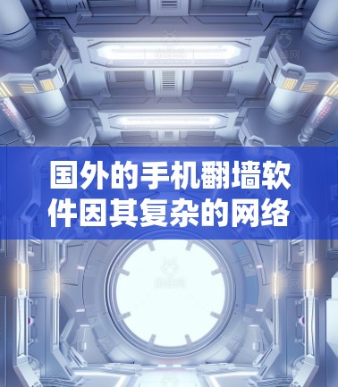 国外的手机翻墙软件因其复杂的网络操作和安全机制，成为网络设备管理的重要工具。以下是对这些软件的详细介绍