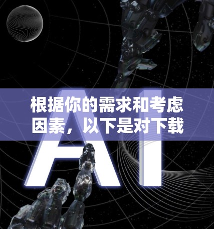 根据你的需求和考虑因素，以下是对下载谷歌翻墙软件的建议