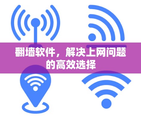 翻墙软件，解决上网问题的高效选择