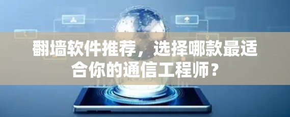 翻墙软件推荐，选择哪款最适合你的通信工程师？