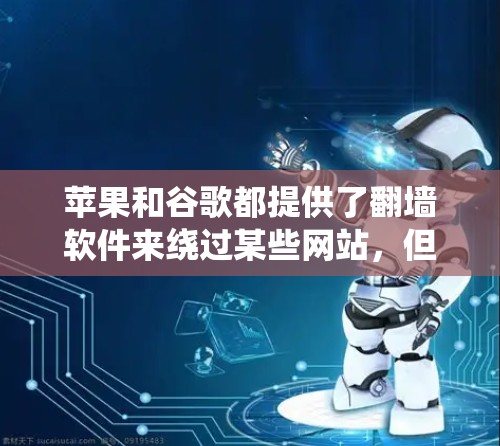 苹果和谷歌都提供了翻墙软件来绕过某些网站，但具体产品和功能有所不同