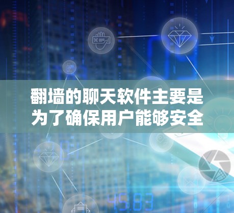 翻墙的聊天软件主要是为了确保用户能够安全地访问不受网络屏蔽的环境，尤其是在一些网络受限的地区或地区有禁言政策的情况下。以下是一些常见的翻墙聊天软件