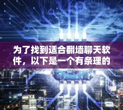为了找到适合翻墙聊天软件，以下是一个有条理的建议