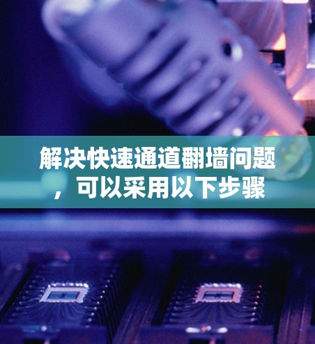 解决快速通道翻墙问题，可以采用以下步骤