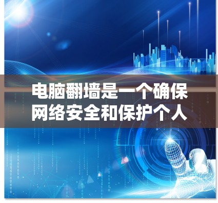 电脑翻墙是一个确保网络安全和保护个人隐私的重要工具，但选择合适的软件需要谨慎。以下是逐步的建议