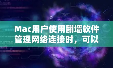 Mac用户使用翻墙软件管理网络连接时，可以考虑以下几种工具，每种工具各有其特点和适用场景