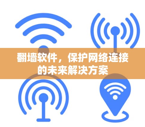 翻墙软件，保护网络连接的未来解决方案