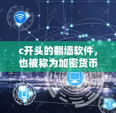 c开头的翻墙软件，也被称为加密货币的安全管理工具，旨在保护用户在加密货币平台上的资金安全。以下是一些常见的c开头的翻墙软件及其功能