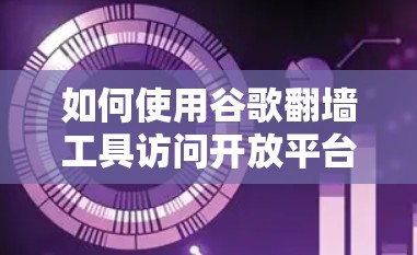 如何使用谷歌翻墙工具访问开放平台