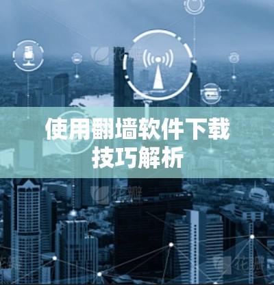 使用翻墙软件下载技巧解析