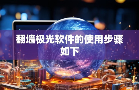 翻墙极光软件的使用步骤如下