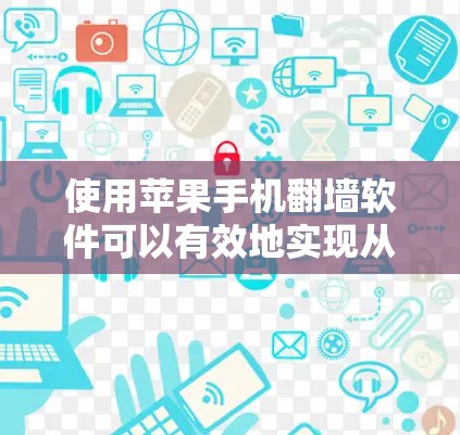 使用苹果手机翻墙软件可以有效地实现从设备的外网访问内部网络。以下是一步步的指南，帮助您成功完成翻墙
