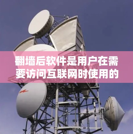 翻墙后软件是用户在需要访问互联网时使用的一种解决方案，旨在将本地计算机上的网络资源转移到云端，以保护隐私并避免对网络环境造成影响。以下是一些常用和推荐的翻墙后软件，供用户选择和使用