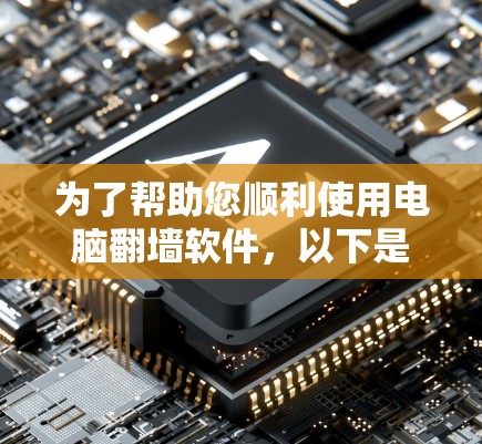 为了帮助您顺利使用电脑翻墙软件，以下是一个详细的步骤指南