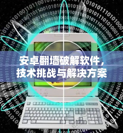 安卓翻墙破解软件，技术挑战与解决方案