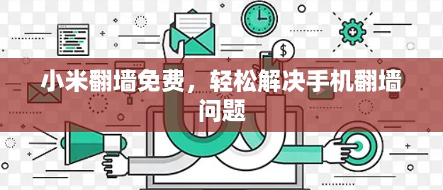 小米翻墙免费，轻松解决手机翻墙问题