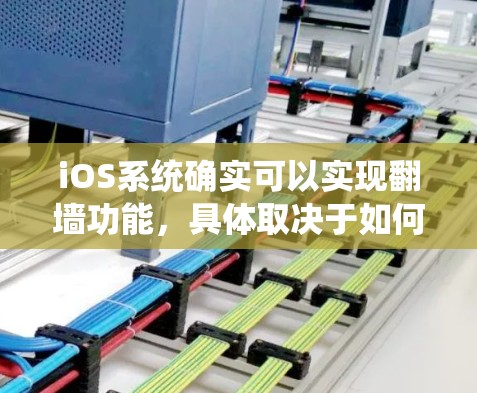 iOS系统确实可以实现翻墙功能，具体取决于如何实现数据的传输和处理。以下是详细的分析和建议