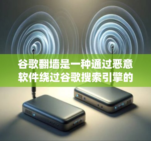 谷歌翻墙是一种通过恶意软件绕过谷歌搜索引擎的安全措施。它通过将访问 URL 转换为另一个 URL，使得网站无法被谷歌识别，从而绕过访问。以下是详细的步骤和信息