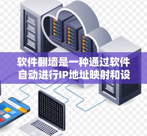 软件翻墙是一种通过软件自动进行IP地址映射和设备连接的策略，旨在改变或替换网络的访问方式。它在监控和管理网络设备方面有其作用，但也存在一些潜在的风险和问题。以下是其关键点的总结
