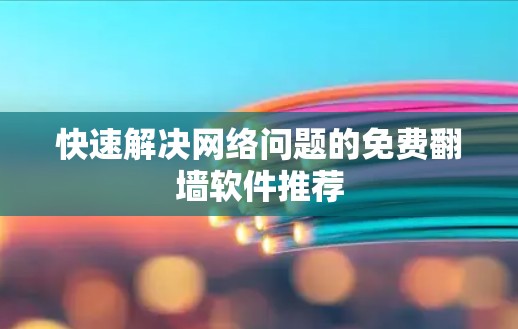 快速解决网络问题的免费翻墙软件推荐