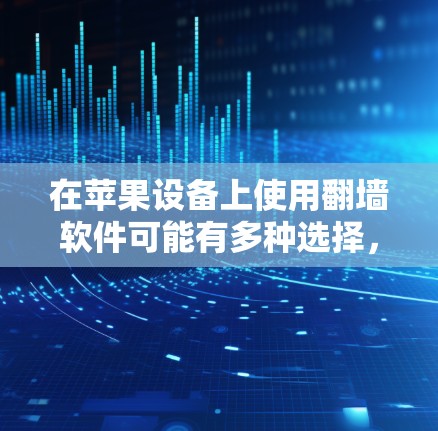 在苹果设备上使用翻墙软件可能有多种选择，以下是一些常见的软件推荐和它们的功能