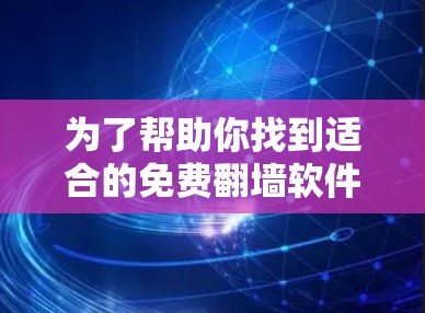 为了帮助你找到适合的免费翻墙软件，以下是详细的总结，涵盖软件的优缺点、使用步骤、适用场景及注意事项