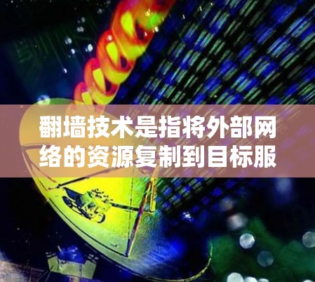 翻墙技术是指将外部网络的资源复制到目标服务器，用于加密或访问内部网络资源。为了实现翻墙，通常需要使用特定的软件和工具。以下是一些可以进行翻墙的影视软件和工具