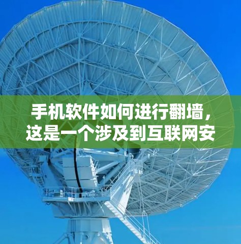 手机软件如何进行翻墙，这是一个涉及到互联网安全和移动应用功能的问题。以下是对手机软件如何翻墙的详细解答