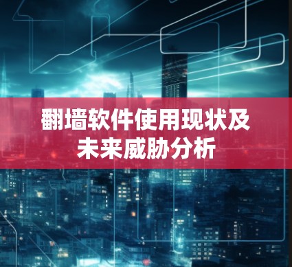 翻墙软件使用现状及未来威胁分析