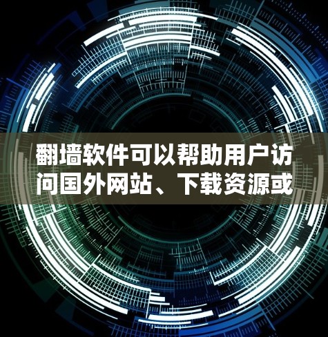翻墙软件可以帮助用户访问国外网站、下载资源或在线服务，但不能直接访问网络。以下是一些推荐的翻墙软件和实用建议