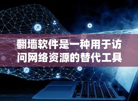 翻墙软件是一种用于访问网络资源的替代工具，通常通过网络封堵或绕过访问来实现。以下是一些可以用来翻墙的软件及其特点