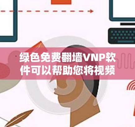 绿色免费翻墙VNP软件可以帮助您将视频从一个云服务器转移到另一个云服务器，或直接翻墙到目标存储空间。以下是一些绿色免费的翻墙软件推荐