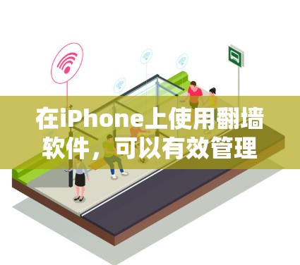 在iPhone上使用翻墙软件，可以有效管理IP地址，保护隐私并减少网络攻击风险。以下是几种推荐的翻墙软件及其特点