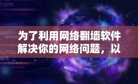 为了利用网络翻墙软件解决你的网络问题，以下是一步步的建议