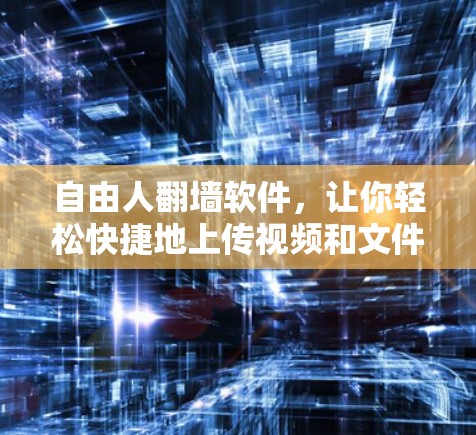 自由人翻墙软件，让你轻松快捷地上传视频和文件