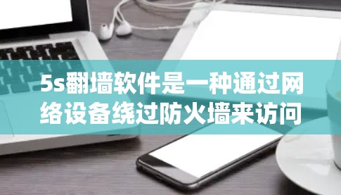 5s翻墙软件是一种通过网络设备绕过防火墙来访问外部网络资源的工具，旨在增强网络安全。以下是对5s翻墙软件的详细分析