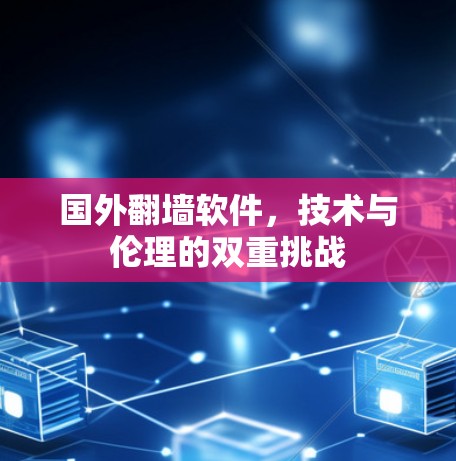 国外翻墙软件，技术与伦理的双重挑战