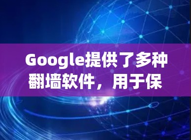 Google提供了多种翻墙软件，用于保护个人隐私和网络使用。以下是这些软件的详细信息