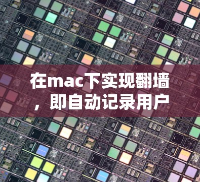 在mac下实现翻墙，即自动记录用户访问网站的情况，可以通过以下方法