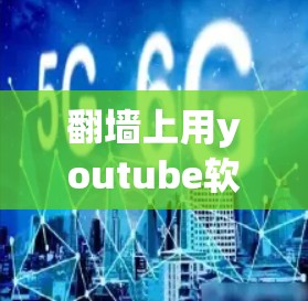 翻墙上用youtube软件主要是想管理家里的视频墙，或者想通过YouTube来播放和管理视频。以下是一些常见的youtube软件推荐，供您参考