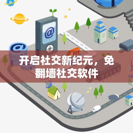 开启社交新纪元，免翻墙社交软件